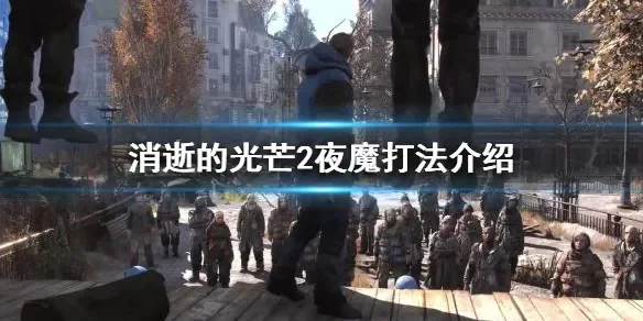 消逝光芒2夜魔攻略：高效击杀技巧与装备推荐